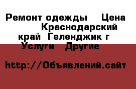 Ремонт одежды  › Цена ­ 200 - Краснодарский край, Геленджик г. Услуги » Другие   